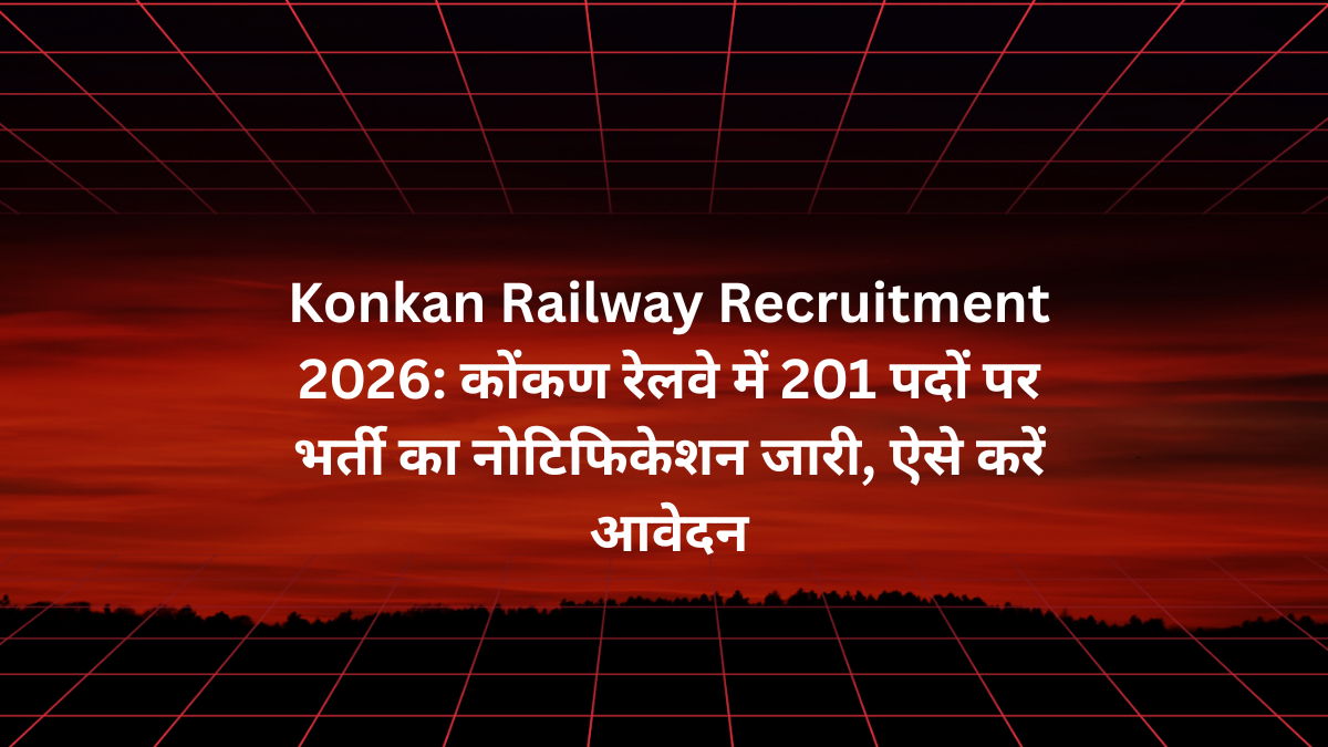 Konkan Railway Recruitment 2026: कोंकण रेलवे में 201 पदों पर भर्ती का नोटिफिकेशन जारी, ऐसे करें आवेदन